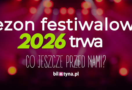 Sezon festiwalowy 2026 trwa. Co jeszcze przed nami