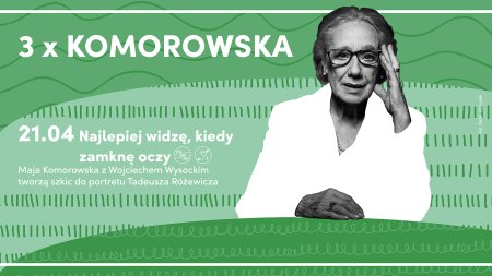 3 x KOMOROWSKA Najlepiej widzę, kiedy zamknę oczy Fragmenty wierszy, listów, rozmów Tadeusza Różewicza - spektakl