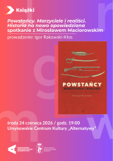 „Powstańcy. Marzyciele i realiści. Historia na nowo opowiedziana |” spotkanie z Mirosławem Maciorowskim
