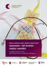 Cykliczne spotkania ze sztuką i rękodziełem "Ręka do dzieła” – wyshywanka - haft ukraiński - tradycja i symbolika