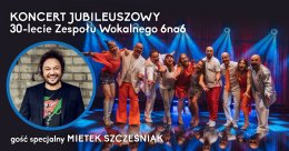 Koncert Jubileuszowy 30-lecia Zespołu Wokalnego 6na6. Gość specjalny Mietek Szcześniak