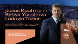 Jonas Kaufmann & Sonya Yoncheva & Ludovic Tézier Gala operowo-operetkowo-musicalowa z okazji 100-lecia Festiwalu Operowego w Arena di Verona - retransmisja w Kinie Zdrój w Ciechocinku