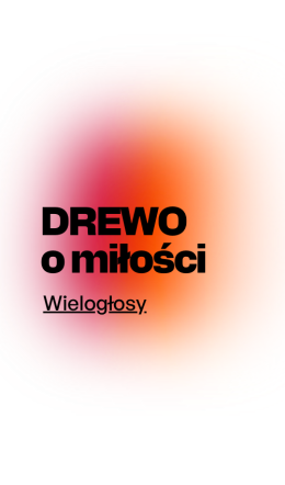DREWO O MIŁOŚCI | WIELOGŁOSY