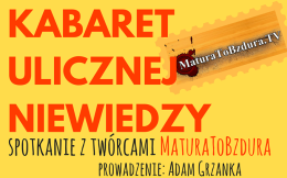 NOWA PAKA W PIWNICY POD BARANAMI: "Kabaret ulicznej niewiedzy" - Spotkanie z twórcami Matura To Bzdura; prowadzenie: Adam Grzanka