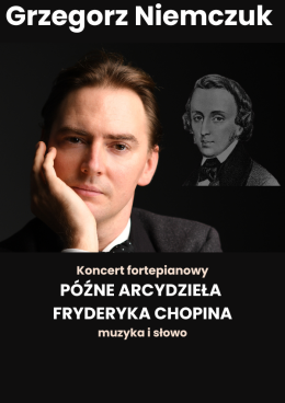 „Późne Arcydzieła Fryderyka Chopina - muzyka i słowo” - Grzegorz Niemczuk