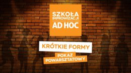 Krótkie Formy - Pokaz powarsztatowy - Szkoła improwizacji AD HOC