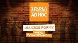 Dłuższe Formy - pokaz powarsztatowy - Szkoła improwizacji AD HOC