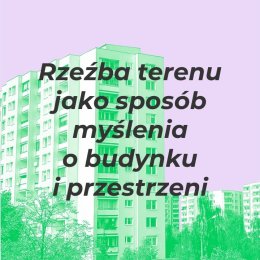 Rzeźba terenu. Rzeźba jako myślenie o budynku i przestrzeni