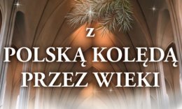 KONCERT Z POLSKĄ KOLĘDĄ PRZEZ WIEKI